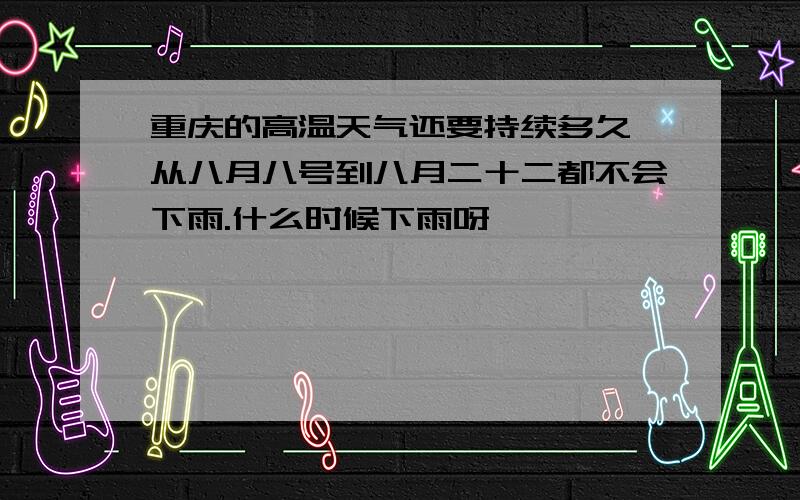 重庆的高温天气还要持续多久,从八月八号到八月二十二都不会下雨.什么时候下雨呀