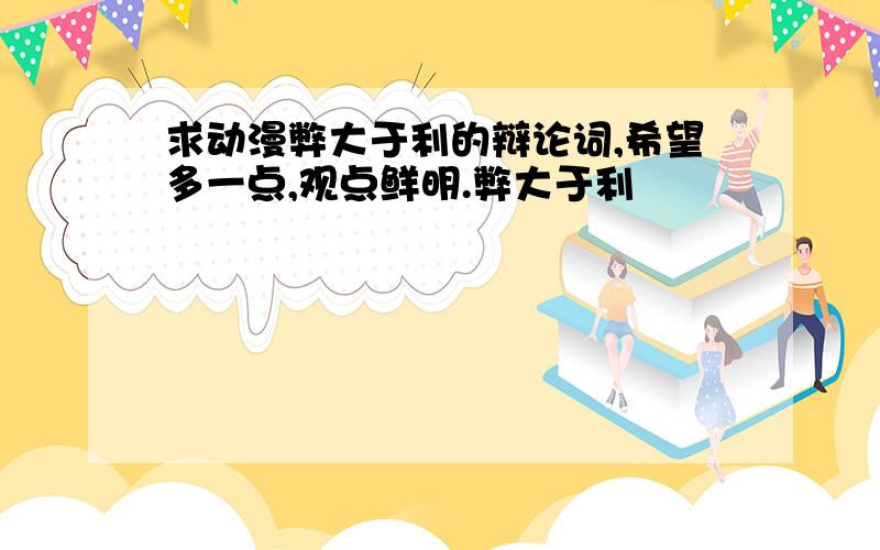 求动漫弊大于利的辩论词,希望多一点,观点鲜明.弊大于利