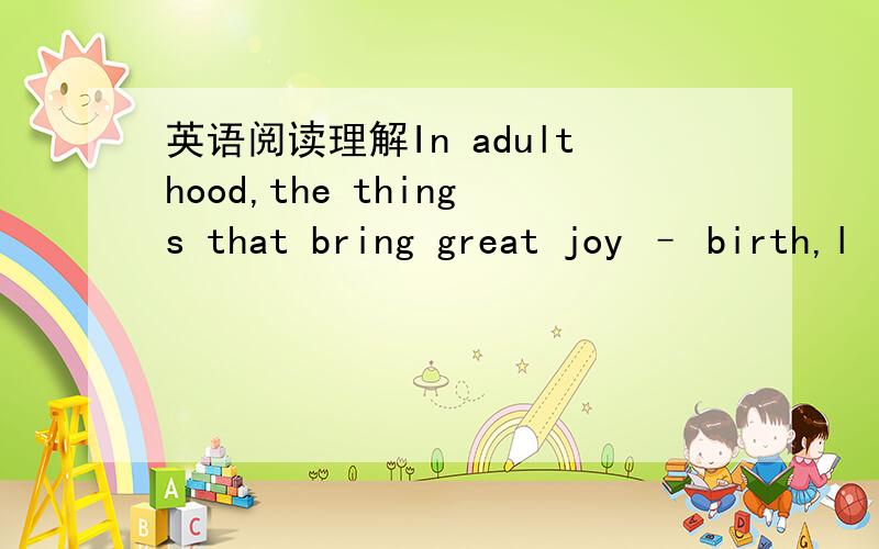 英语阅读理解In adulthood,the things that bring great joy – birth,l