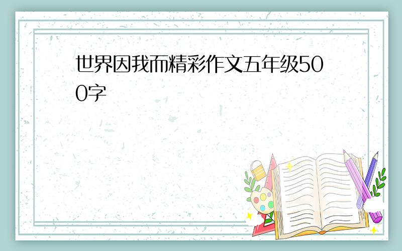 世界因我而精彩作文五年级500字