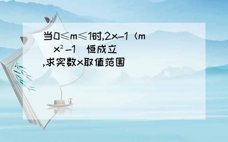 当0≤m≤1时,2x-1＜m(x²-1)恒成立,求实数x取值范围