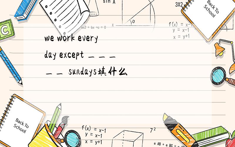 we work every day except _____ sundays填什么