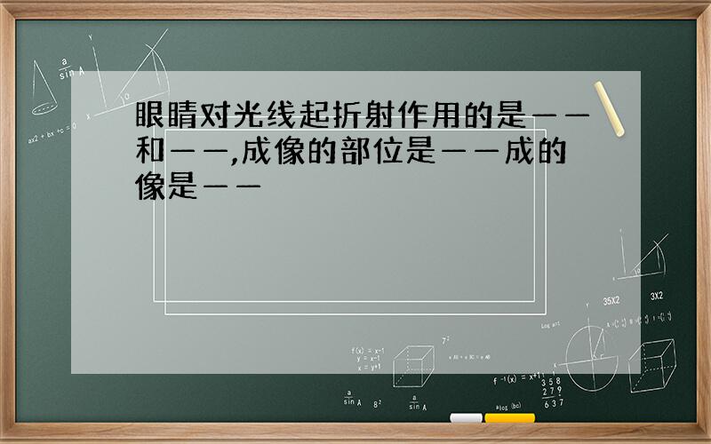 眼睛对光线起折射作用的是——和——,成像的部位是——成的像是——