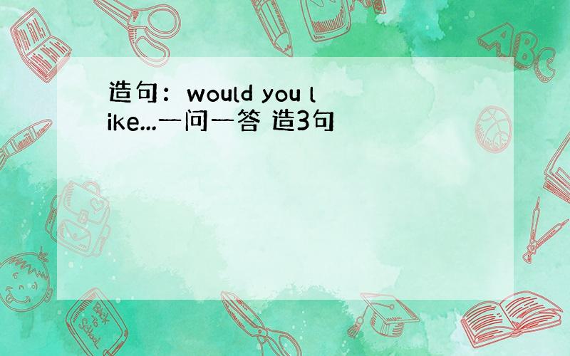 造句：would you like...一问一答 造3句