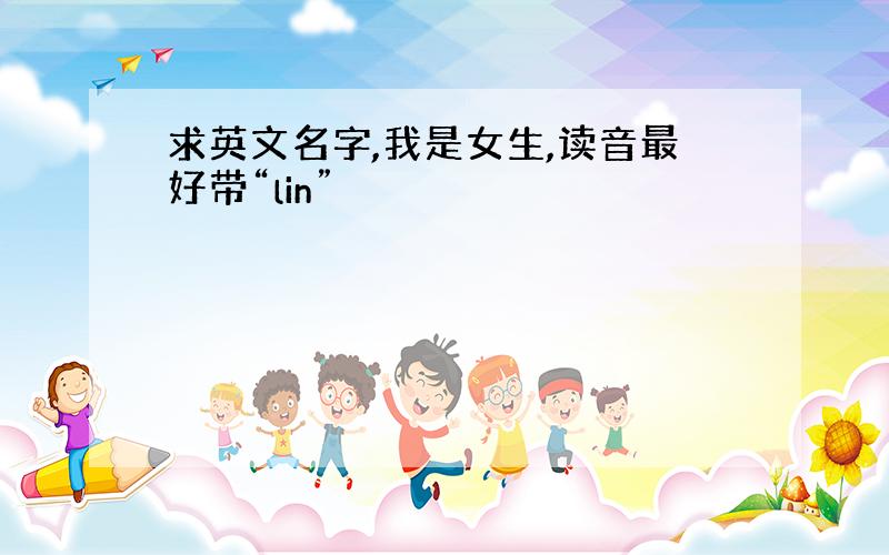 求英文名字,我是女生,读音最好带“lin”