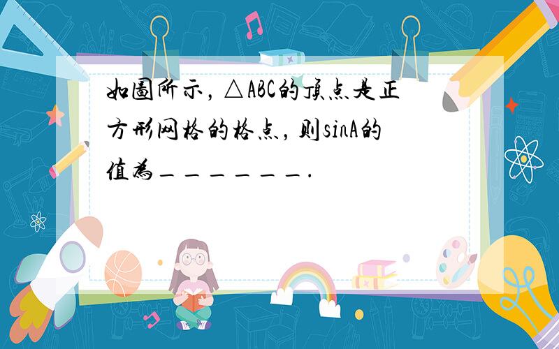 如图所示，△ABC的顶点是正方形网格的格点，则sinA的值为______．