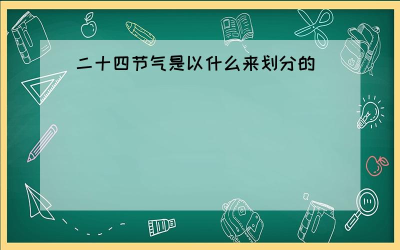 二十四节气是以什么来划分的