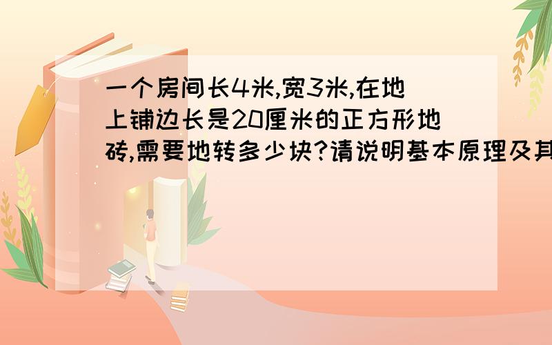 一个房间长4米,宽3米,在地上铺边长是20厘米的正方形地砖,需要地转多少块?请说明基本原理及其公式?谢谢