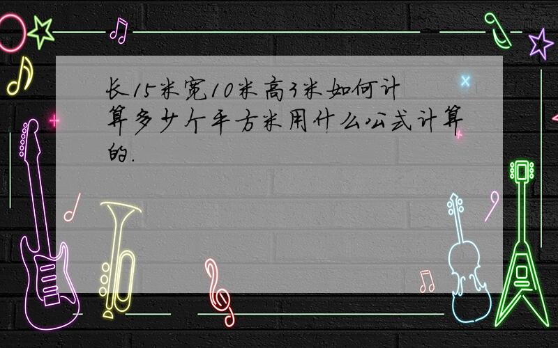 长15米宽10米高3米如何计算多少个平方米用什么公式计算的.