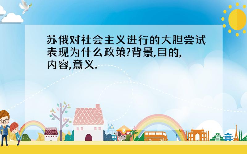 苏俄对社会主义进行的大胆尝试表现为什么政策?背景,目的,内容,意义.