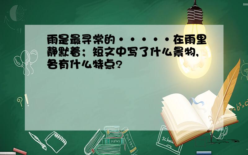 雨是最寻常的·····在雨里静默着；短文中写了什么景物,各有什么特点?