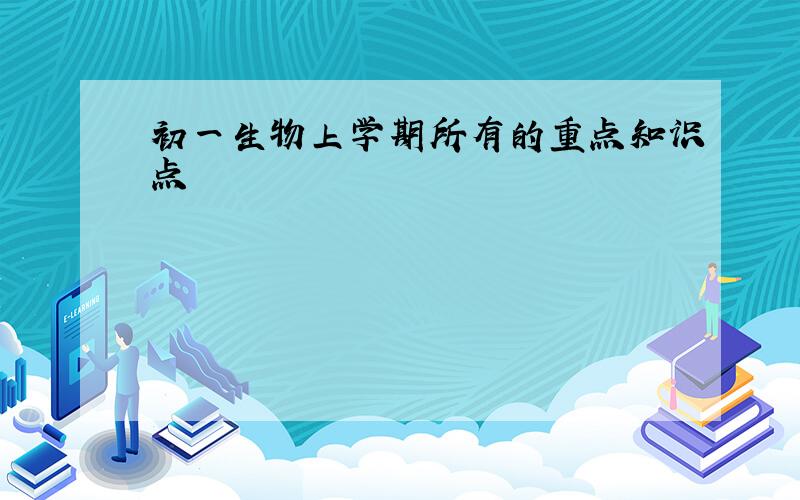 初一生物上学期所有的重点知识点