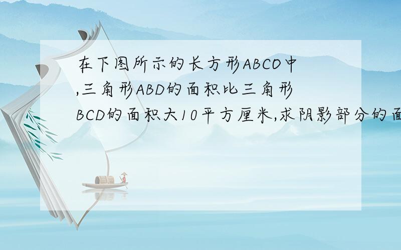 在下图所示的长方形ABCO中,三角形ABD的面积比三角形BCD的面积大10平方厘米,求阴影部分的面积.