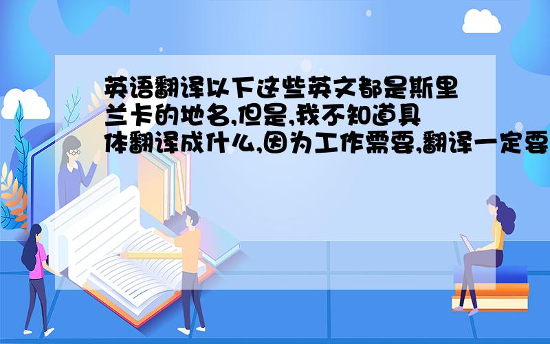 英语翻译以下这些英文都是斯里兰卡的地名,但是,我不知道具体翻译成什么,因为工作需要,翻译一定要精确,权威,比如：New