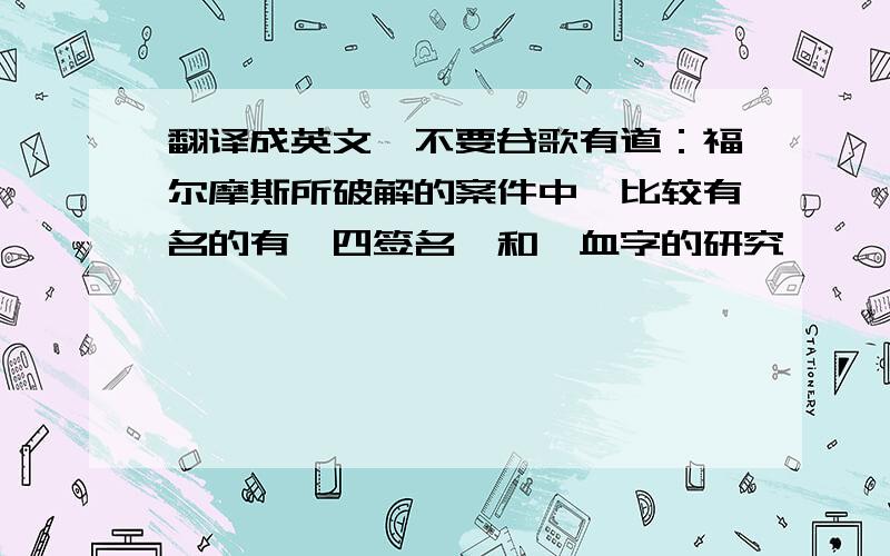 翻译成英文,不要谷歌有道：福尔摩斯所破解的案件中,比较有名的有《四签名》和《血字的研究》