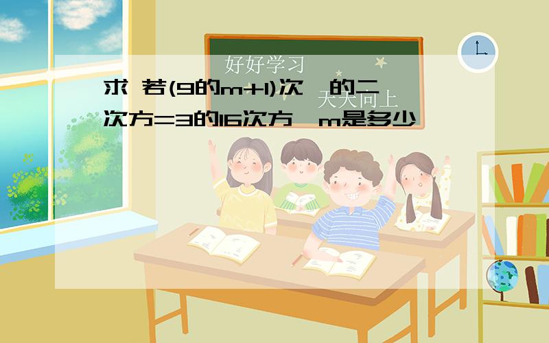 求 若(9的m+1)次幂的二次方=3的16次方,m是多少