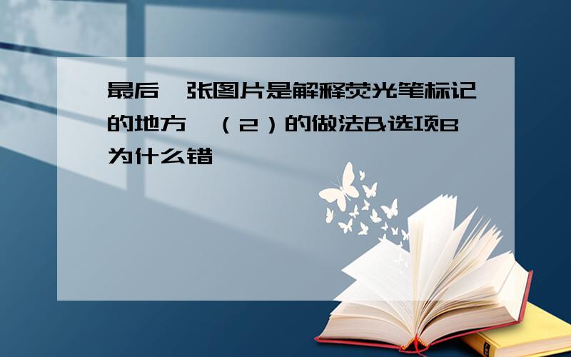 最后一张图片是解释荧光笔标记的地方【（2）的做法&选项B为什么错】