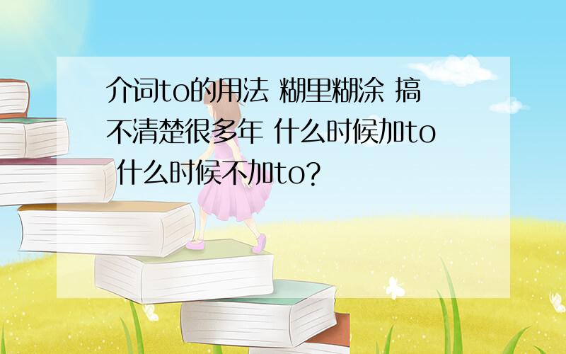 介词to的用法 糊里糊涂 搞不清楚很多年 什么时候加to 什么时候不加to?