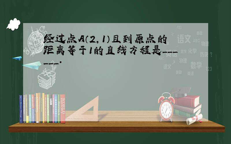 经过点A（2，1）且到原点的距离等于1的直线方程是______．