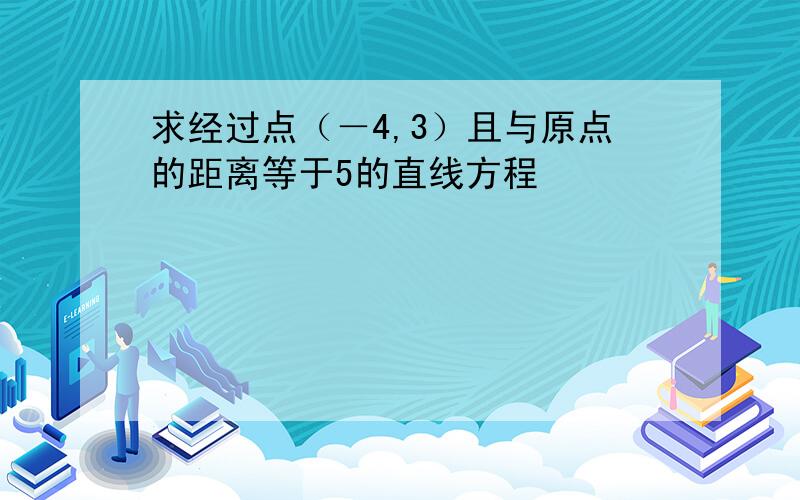 求经过点（－4,3）且与原点的距离等于5的直线方程