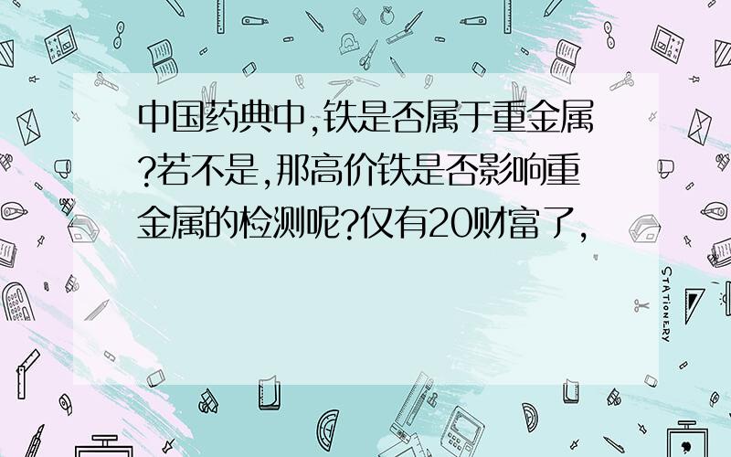 中国药典中,铁是否属于重金属?若不是,那高价铁是否影响重金属的检测呢?仅有20财富了,