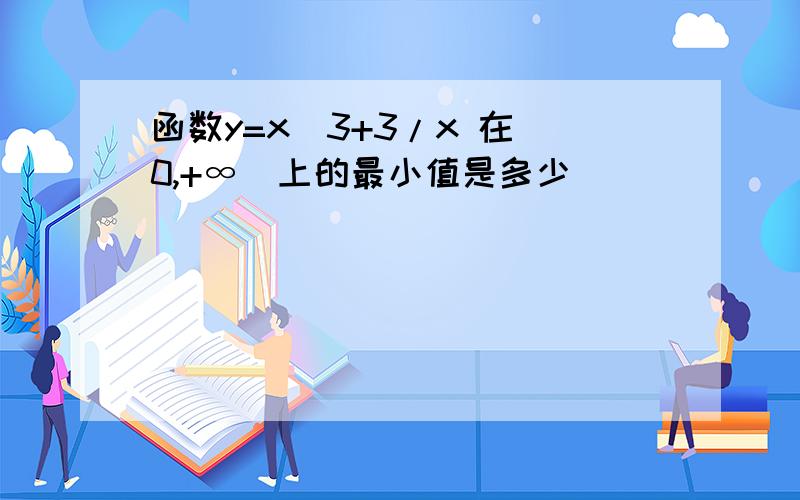 函数y=x^3+3/x 在（0,+∞）上的最小值是多少