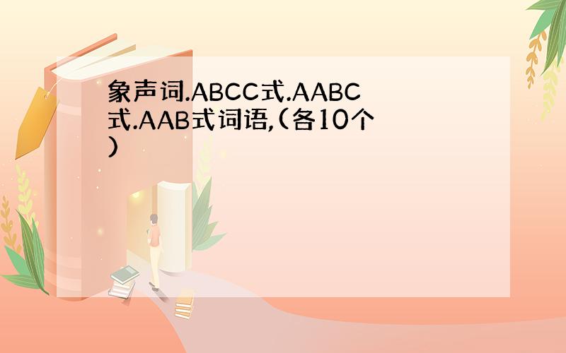 象声词.ABCC式.AABC式.AAB式词语,(各10个)