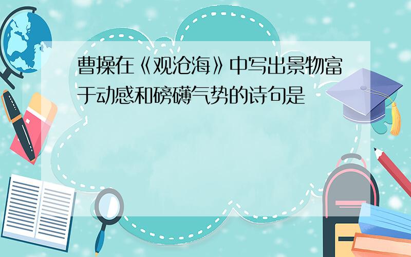 曹操在《观沧海》中写出景物富于动感和磅礴气势的诗句是