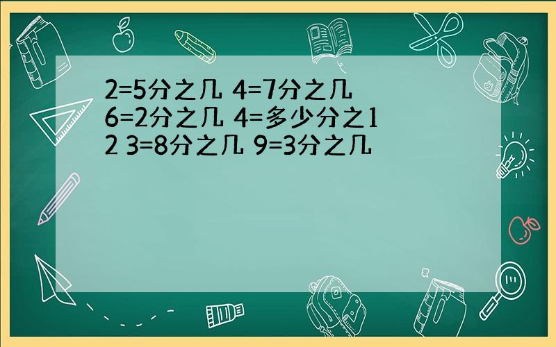 2=5分之几 4=7分之几 6=2分之几 4=多少分之12 3=8分之几 9=3分之几