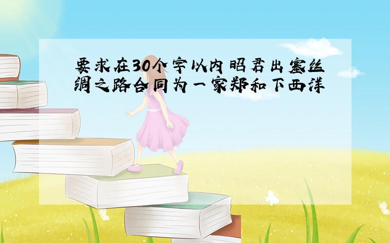 要求在30个字以内昭君出塞丝绸之路合同为一家郑和下西洋