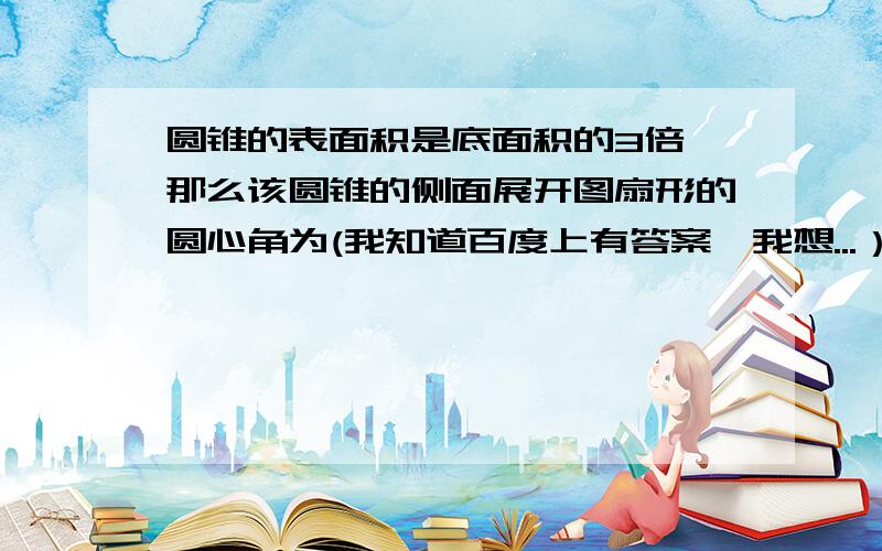 圆锥的表面积是底面积的3倍,那么该圆锥的侧面展开图扇形的圆心角为(我知道百度上有答案,我想...）