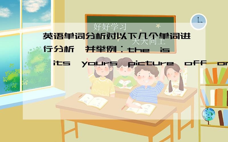 英语单词分析对以下几个单词进行分析,并举例：the,is,its,yours,picture,off,on.还有以下几个