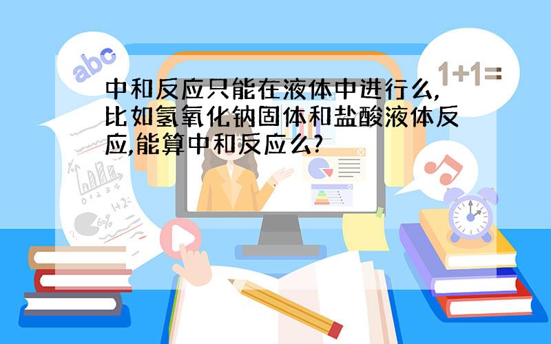 中和反应只能在液体中进行么,比如氢氧化钠固体和盐酸液体反应,能算中和反应么?