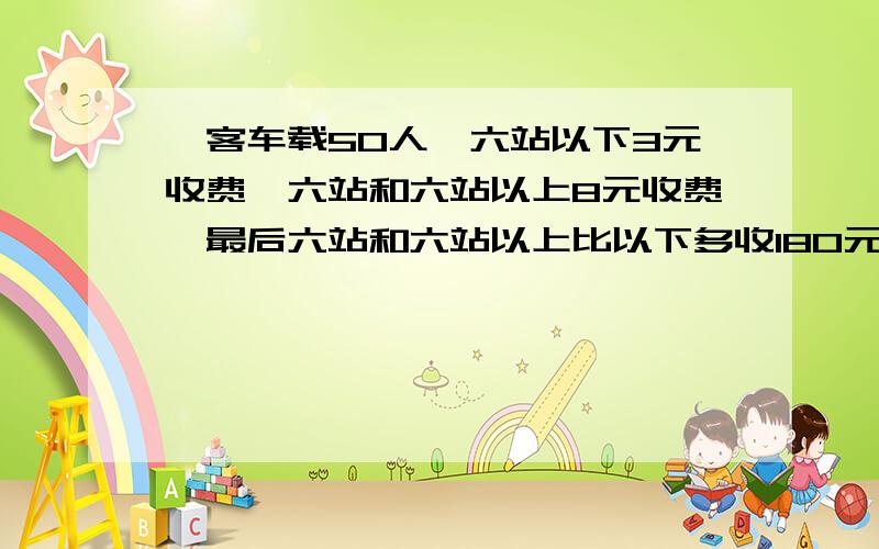 一客车载50人,六站以下3元收费,六站和六站以上8元收费,最后六站和六站以上比以下多收180元