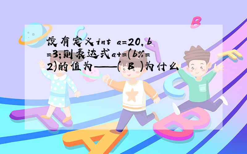 设有定义int a=20,b=3;则表达式a+=(b%=2)的值为——( B )为什么