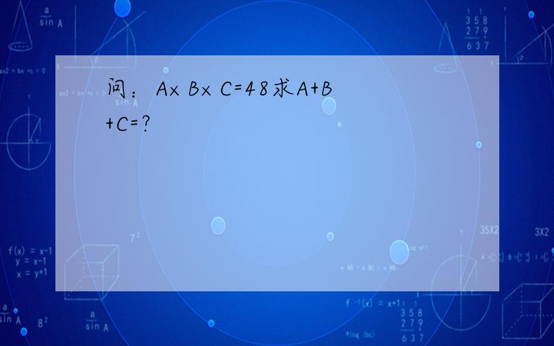 问：A×B×C=48求A+B+C=?