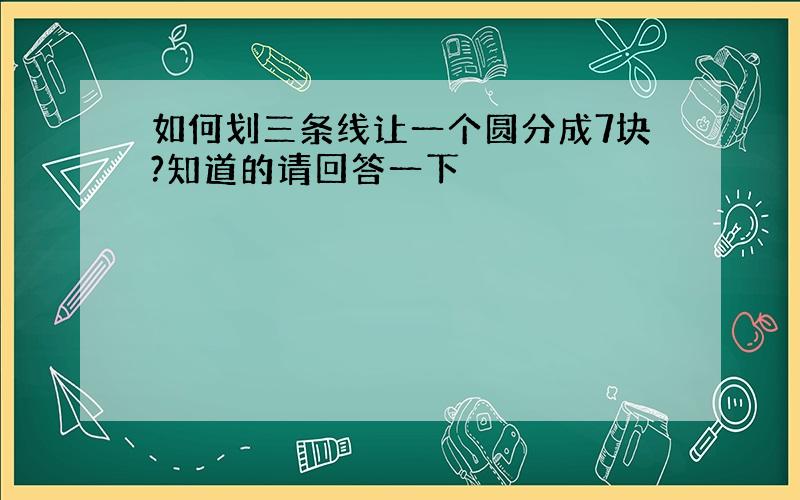 如何划三条线让一个圆分成7块?知道的请回答一下