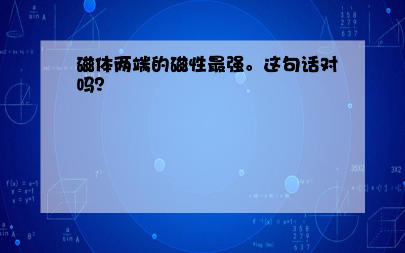 磁体两端的磁性最强。这句话对吗？