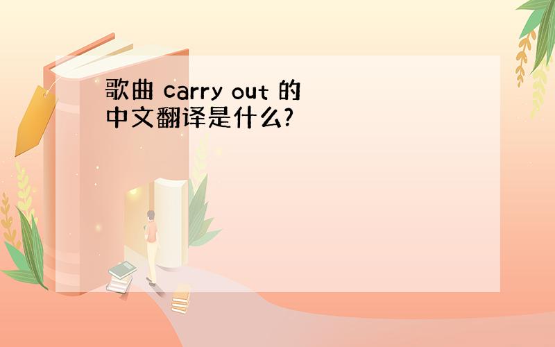 歌曲 carry out 的中文翻译是什么?