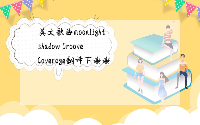 英文歌曲moonlight shadow Groove Coverage翻译下谢谢