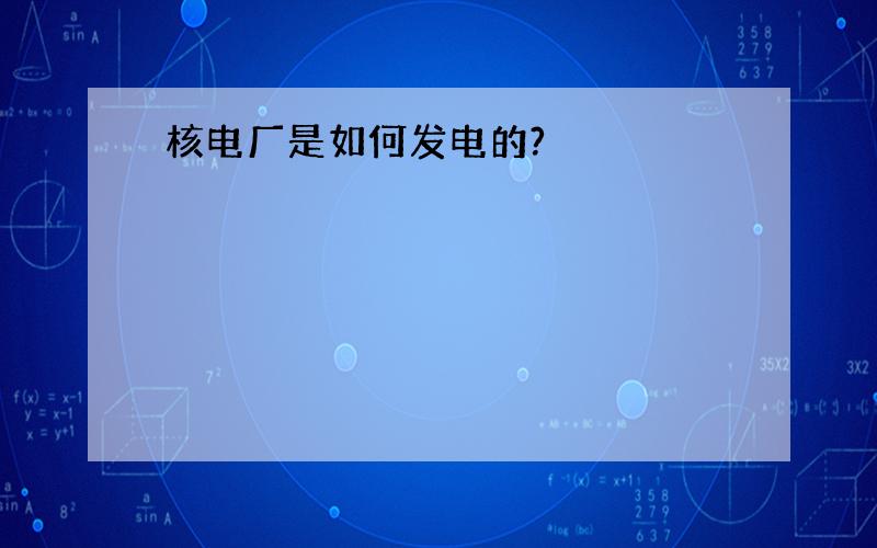 核电厂是如何发电的?