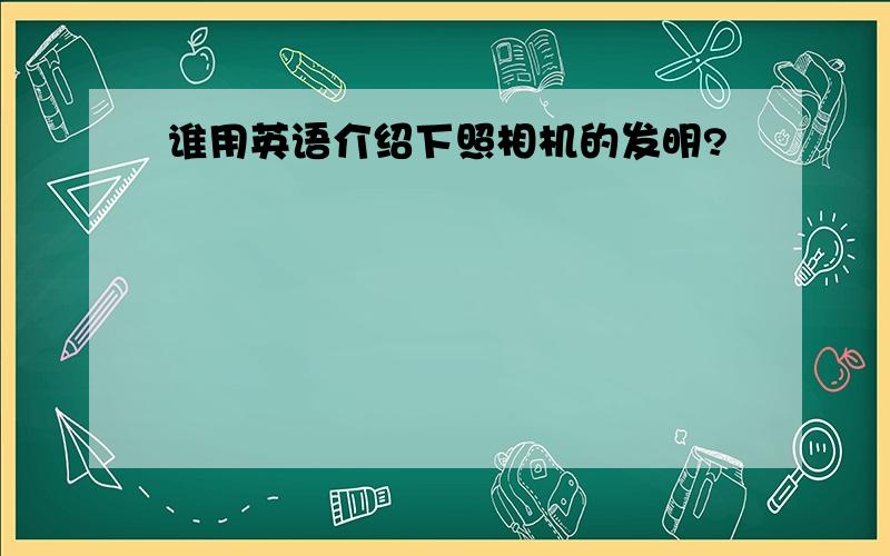 谁用英语介绍下照相机的发明?