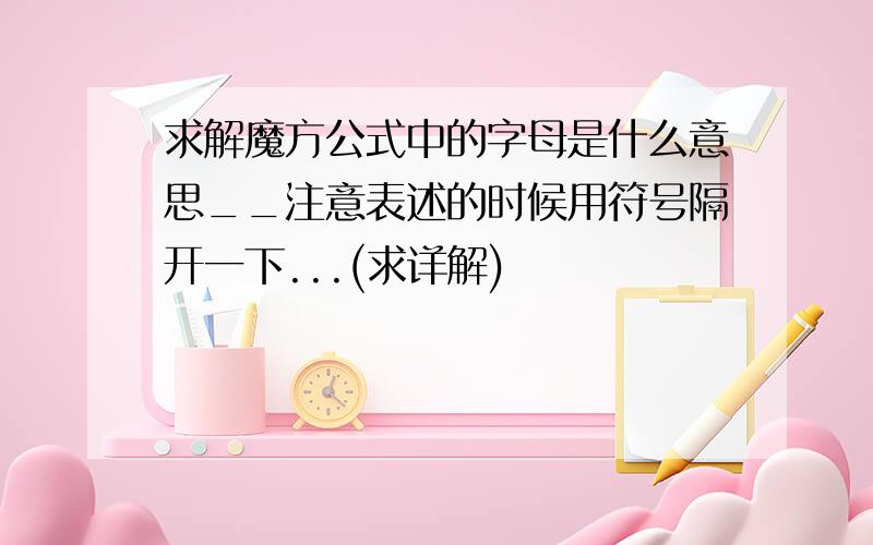 求解魔方公式中的字母是什么意思__注意表述的时候用符号隔开一下...(求详解)