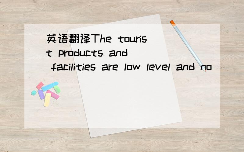 英语翻译The tourist products and facilities are low level and no