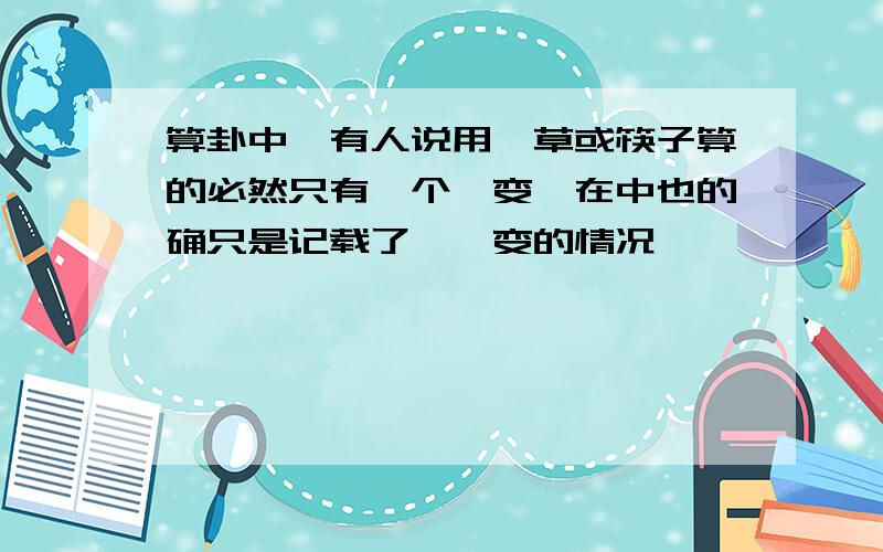 算卦中,有人说用蓍草或筷子算的必然只有一个爻变,在中也的确只是记载了一爻变的情况