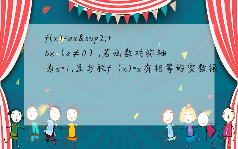 f(x)=ax²+bx（a≠0）,若函数对称轴为x=1,且方程f（x)=x有相等的实数根