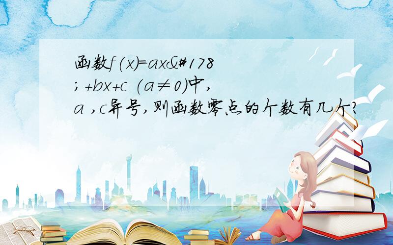 函数f(x)=ax²+bx+c (a≠0)中,a ,c异号,则函数零点的个数有几个?