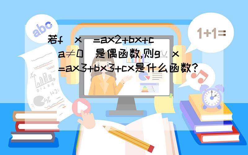 若f(x)=ax2+bx+c(a≠0)是偶函数,则g(x)=ax3+bx3+cx是什么函数?