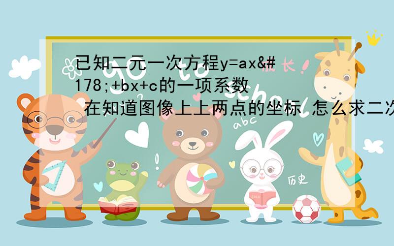 已知二元一次方程y=ax²+bx+c的一项系数 在知道图像上上两点的坐标 怎么求二次函数表达式