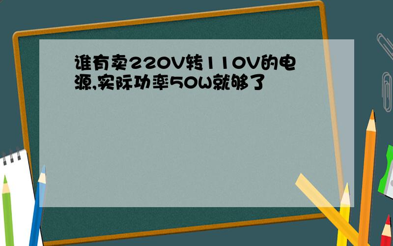 谁有卖220V转110V的电源,实际功率50W就够了